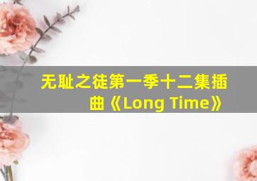 无耻之徒第一季十二集插曲《Long Time》